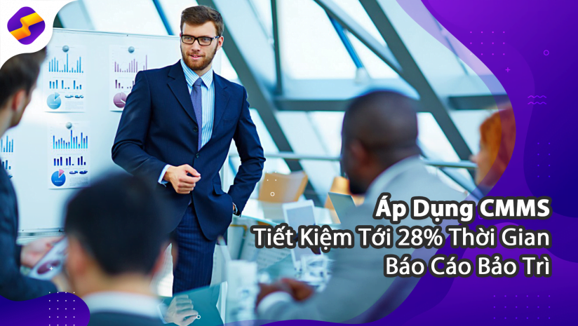  Áp Dụng CMMS Tiết Kiệm Tới 28% Thời Gian Báo Cáo Bảo Trì