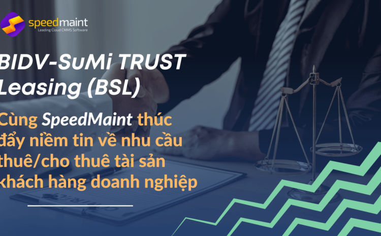  BIDV-SuMi TRUST Leasing (BSL):  Cùng SpeedMaint thúc đẩy niềm tin về nhu cầu thuê/cho thuê tài sản khách hàng doanh nghiệp