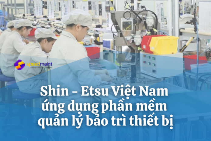 Cam kết cải tiến quy trình – công nghệ hướng tới phát triển bền vững,  Shin – Etsu Việt Nam ứng dụng phần mềm quản lý bảo trì thiết bị