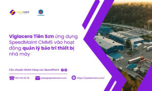 Viglacera Tiên Sơn ứng dụng SpeedMaint CMMS vào hoạt động quản lý bảo trì thiết bị nhà máy