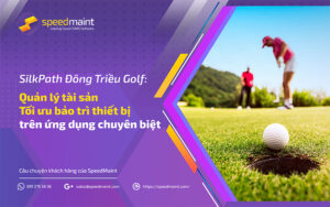 SilkPath Đông Triều Golf: Quản lý tài sản - Tối ưu bảo trì thiết bị trên ứng dụng chuyên biệt