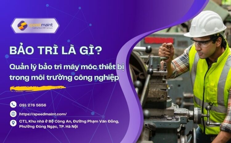  Bảo trì là gì? Cách quản lý bảo trì thiết bị hiệu quả trong doanh nghiệp sản xuất