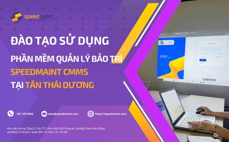  TRIỂN KHAI ĐÀO TẠO PHẦN MỀM QUẢN LÝ BẢO TRÌ CMMS TẠI TÂN THÁI DƯƠNG